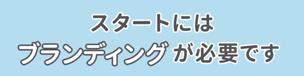 スタートにはブランディングが必要です